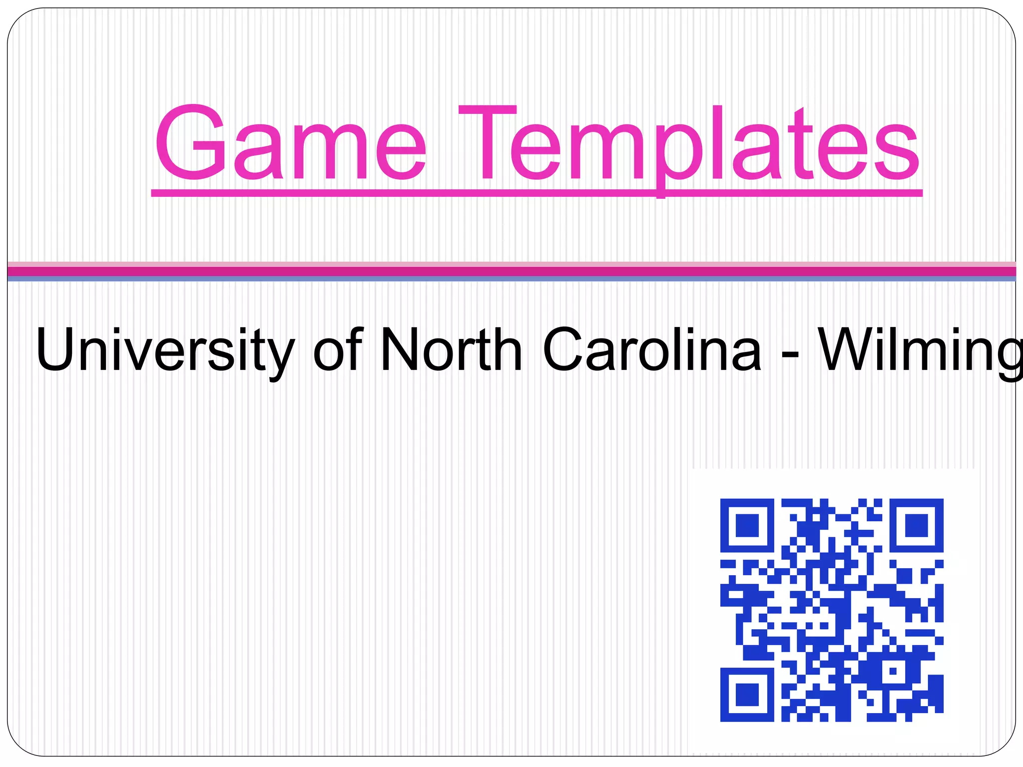 Game Templates
University of North Carolina - Wilming
 