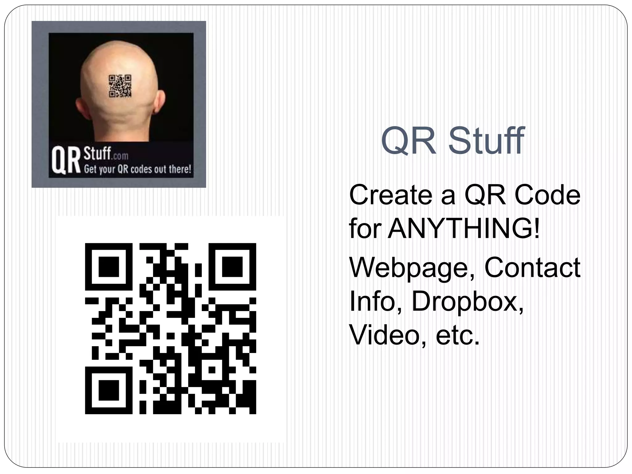 QR Stuff
Create a QR Code
for ANYTHING!
Webpage, Contact
Info, Dropbox,
Video, etc.
 