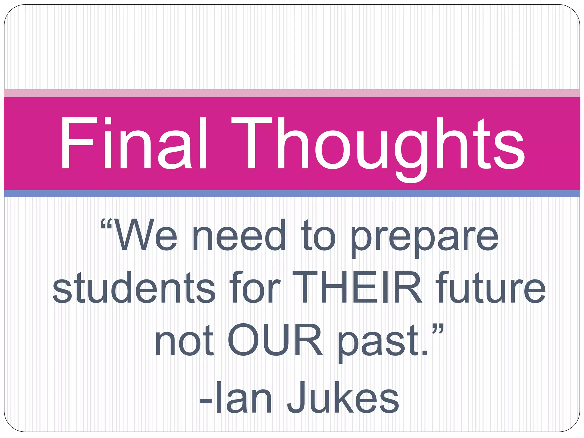 “We need to prepare
students for THEIR future
not OUR past.”
-Ian Jukes
Final Thoughts
 