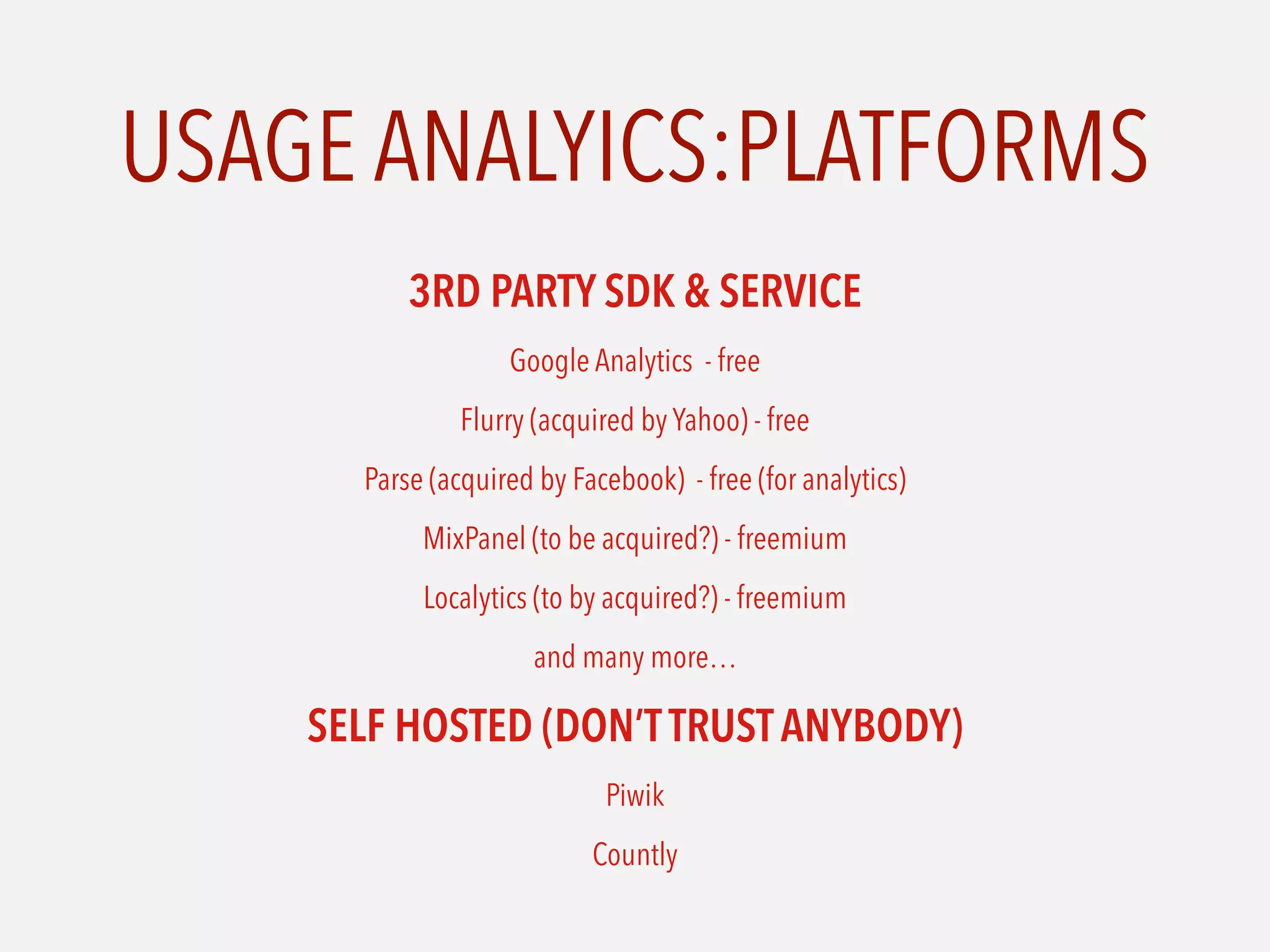 USAGE ANALYICS:PLATFORMS
3RD PARTY SDK & SERVICE
Google Analytics - free
Flurry (acquired by Yahoo) - free
Parse (acquired by Facebook) - free (for analytics)
MixPanel (to be acquired?) - freemium
Localytics (to by acquired?) - freemium
and many more…
SELF HOSTED (DON’TTRUST ANYBODY)
Piwik
Countly
 