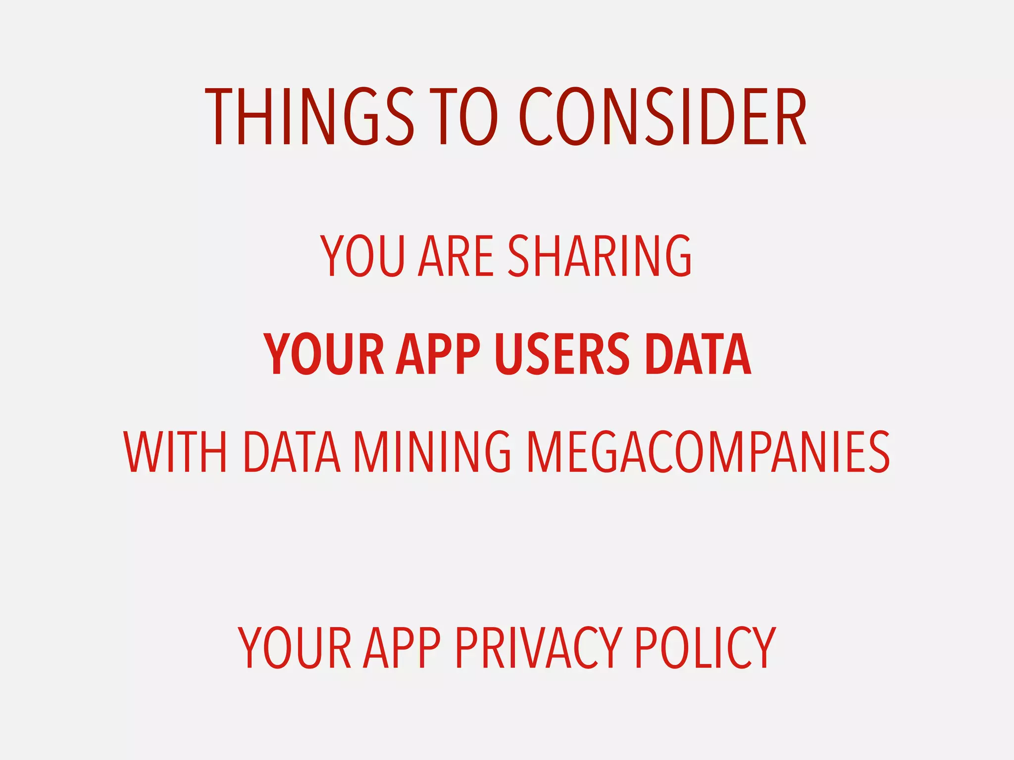 THINGS TO CONSIDER
YOU ARE SHARING
YOUR APP USERS DATA
WITH DATA MINING MEGACOMPANIES
YOUR APP PRIVACY POLICY
 