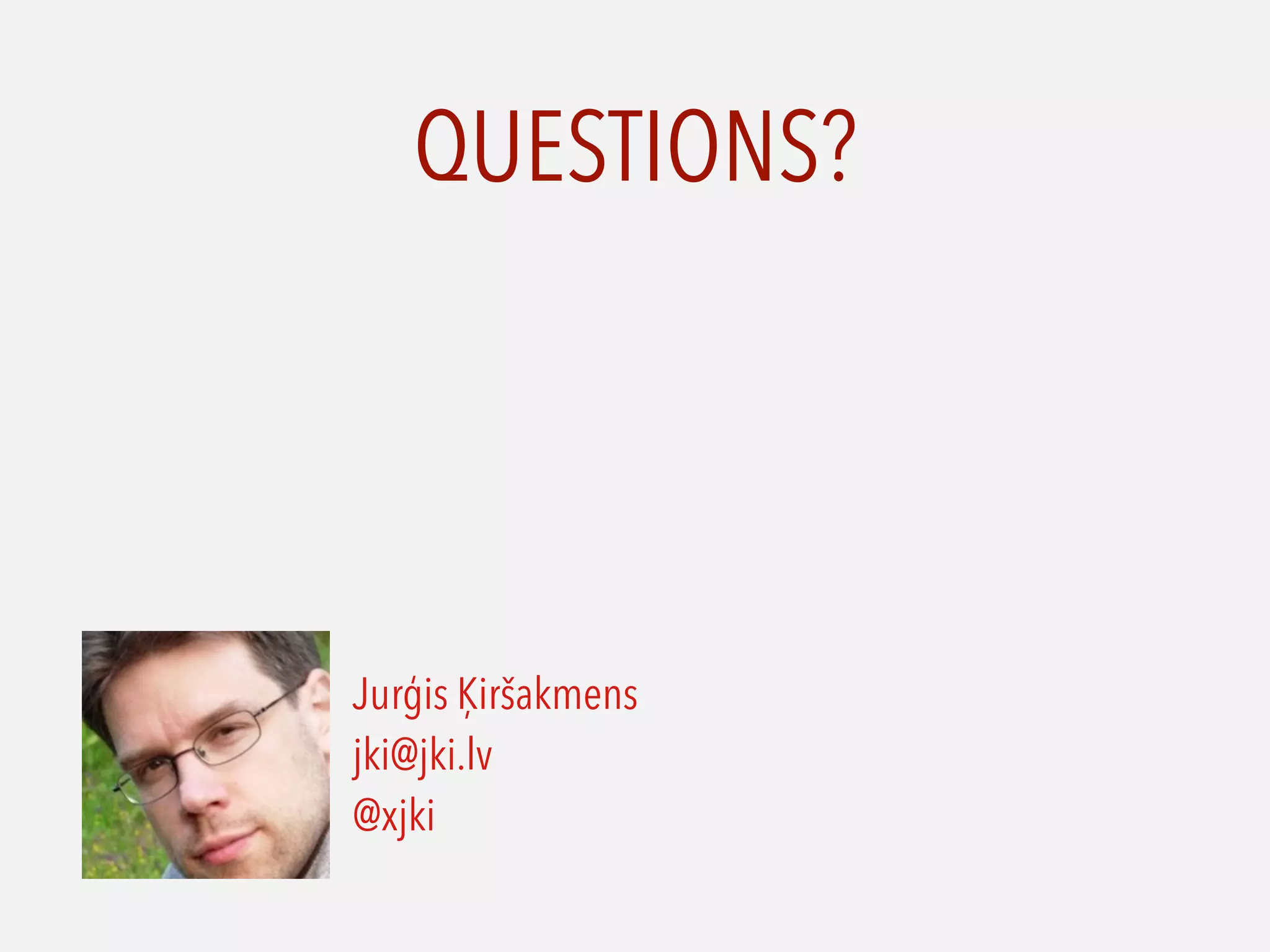QUESTIONS?
Jurģis Ķiršakmens
jki@jki.lv
@xjki
 