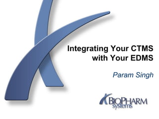 Integrating Your CTMS
with Your EDMS
Param Singh
 