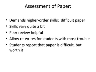 Assessment of Paper:
•
•
•
•
•

Demands higher-order skills: difficult paper
Skills vary quite a bit
Peer review helpful
Allow re-writes for students with most trouble
Students report that paper is difficult, but
worth it

 