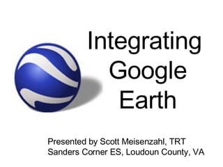 Integrating  Google Earth Presented by Scott Meisenzahl, TRT Sanders Corner ES, Loudoun County, VA 