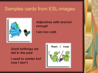 Samples cards from ESL-images Used to/things we did in the past I used to smoke but now I don’t Adjectives with too/not enough I am too cold. 