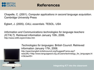 References Egbert, J. (2005).  CALL essentials . TESOL. USA Technologies for languages.  British Council. Retrieved inform...