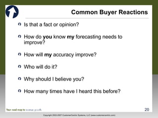 Common Buyer Reactions Is that a fact or opinion? How do  you  know  my  forecasting needs to improve? How will  my  accuracy improve? Who will do it? Why should I believe you? How many times have I heard this before? 