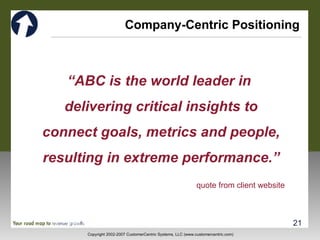 Company-Centric Positioning “ ABC is the world leader in  delivering critical insights to connect goals, metrics and people, resulting in extreme performance.” quote from client website 