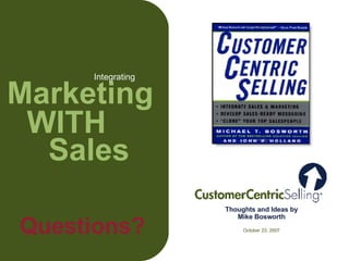 Thoughts and Ideas by Mike Bosworth October 23, 2007 Integrating Questions? Marketing WITH Sales 