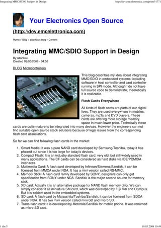 Integrating MMC/SDIO Support in Design                                             http://dev.emcelettronica.com/print/51771




                        Your Electronics Open Source
          (http://dev.emcelettronica.com)
          Home > Blog > allankliu's blog > Content




          Integrating MMC/SDIO Support in Design
          By allankliu
          Created 09/05/2008 - 04:58

          BLOG Microcontrollers

                                                           This blog describes my idea about integrating
                                                           MMC/SDIO in embedded systems, including
                                                           software in host controller and card controller
                                                           running in SPI mode. Although I do not have
                                                           full source code to demonstrate, theoretically
                                                    