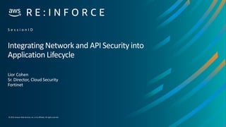 © 2019,Amazon Web Services, Inc. or its affiliates. All rights reserved.
Integrating Network and API Security into
Application Lifecycle
Lior Cohen
Sr. Director, Cloud Security
Fortinet
S e s s i o n I D
 
