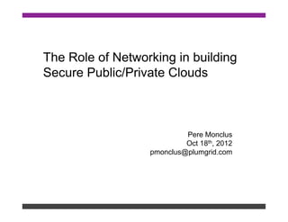 The Role of Networking in building
Secure Public/Private Clouds



                           Pere Monclus
                           Oct 18th, 2012
                  pmonclus@plumgrid.com
 