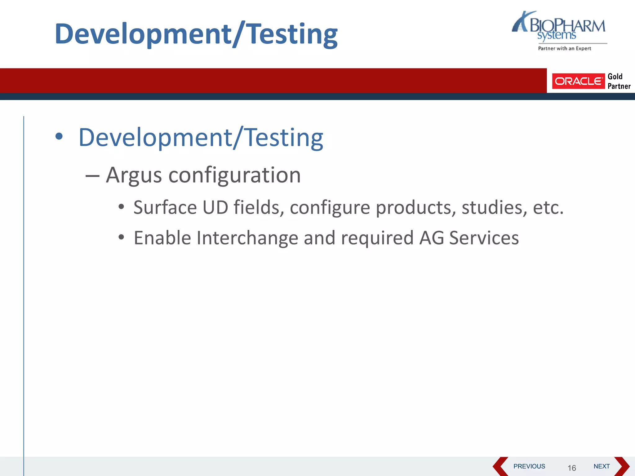 PREVIOUS NEXT
Development/Testing
• Development/Testing
– Argus configuration
• Surface UD fields, configure products, studies, etc.
• Enable Interchange and required AG Services
16
 