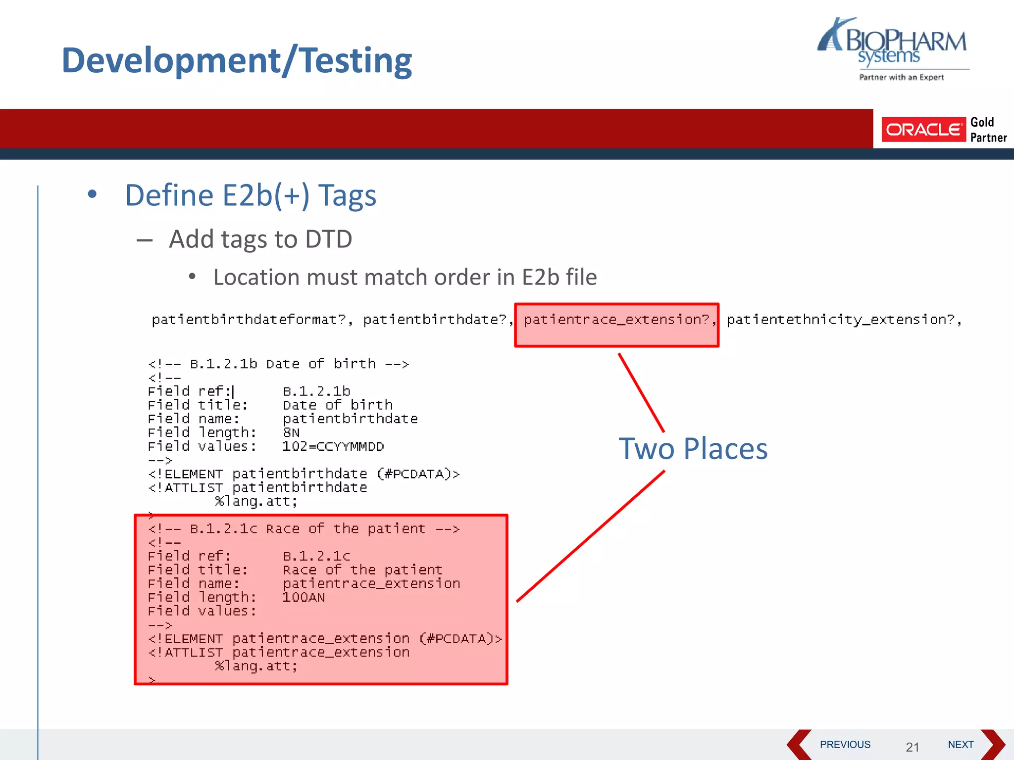 PREVIOUS NEXT
Development/Testing
• Define E2b(+) Tags
– Add tags to DTD
• Location must match order in E2b file
Two Places
21
 