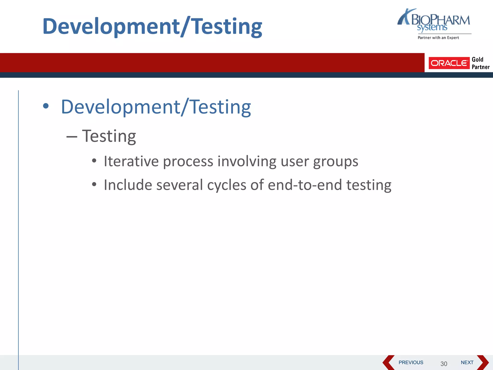 PREVIOUS NEXT
Development/Testing
• Development/Testing
– Testing
• Iterative process involving user groups
• Include several cycles of end-to-end testing
30
 