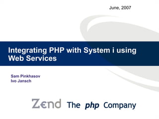 June, 2007




Integrating PHP with System i using
Web Services

Sam Pinkhasov
Ivo Jansch