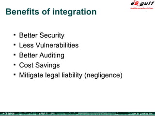 Benefits of integration Better Security Less Vulnerabilities Better Auditing Cost Savings Mitigate legal liability (negligence)  