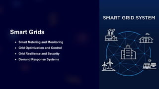 Smart Grids
 Smart Metering and Monitoring
 Grid Optimization and Control
 Grid Resilience and Security
 Demand Response Systems
 
