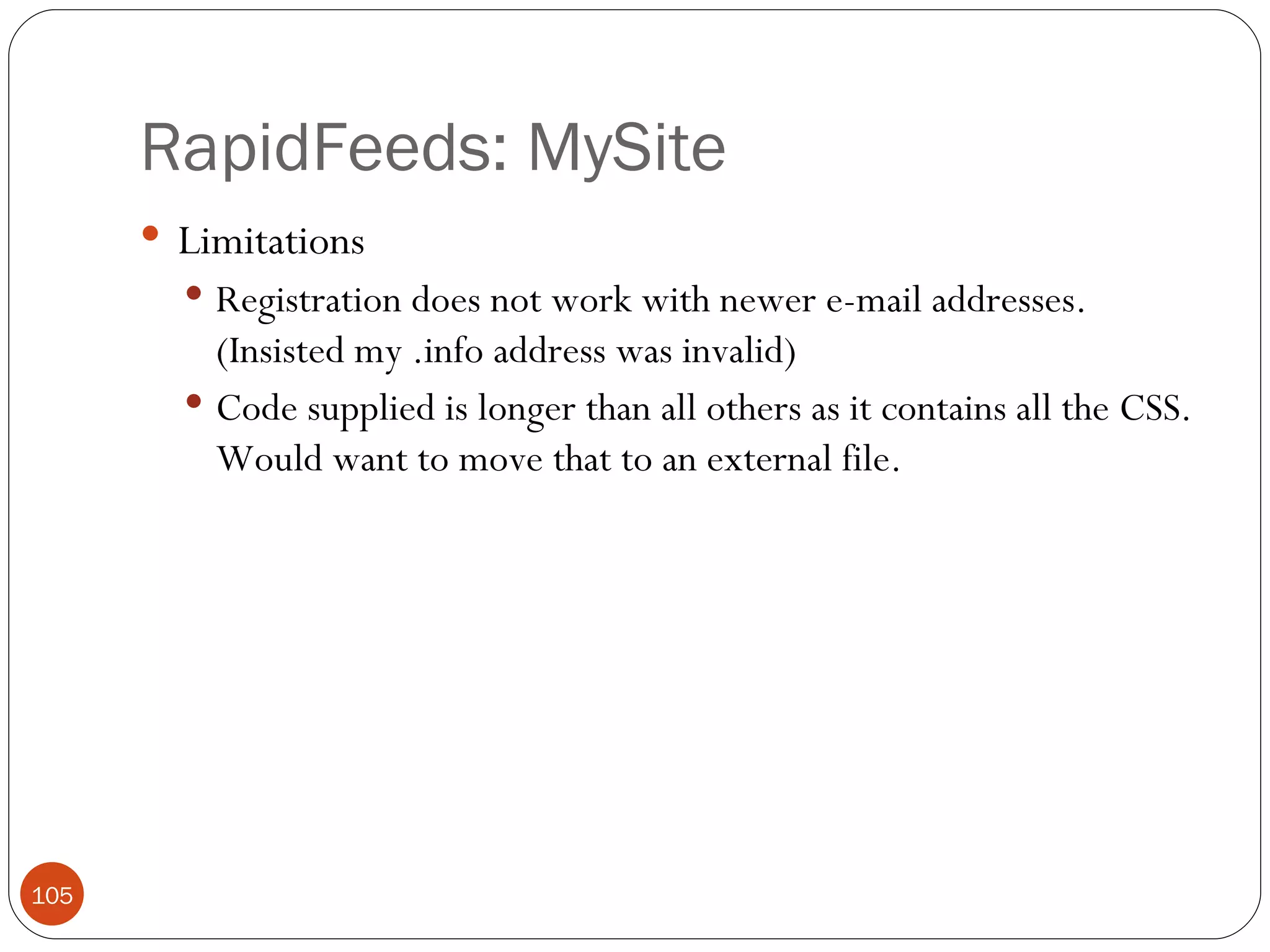 RapidFeeds: MySite Limitations Registration does not work with newer e-mail addresses. (Insisted my .info address was invalid) Code supplied is longer than all others as it contains all the CSS. Would want to move that to an external file. 