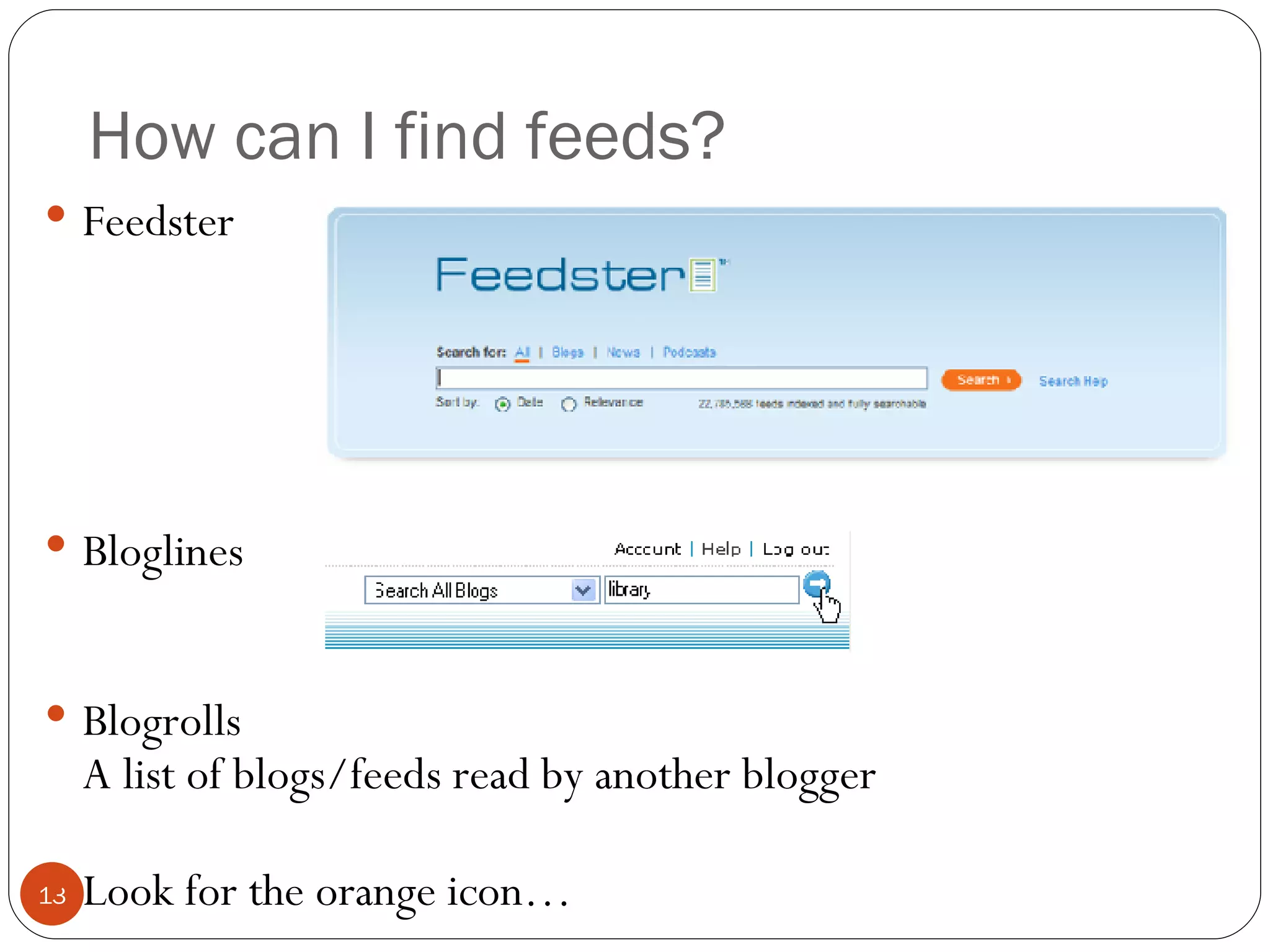 How can I find feeds? Feedster Bloglines Blogrolls A list of blogs/feeds read by another blogger Look for the orange icon… 