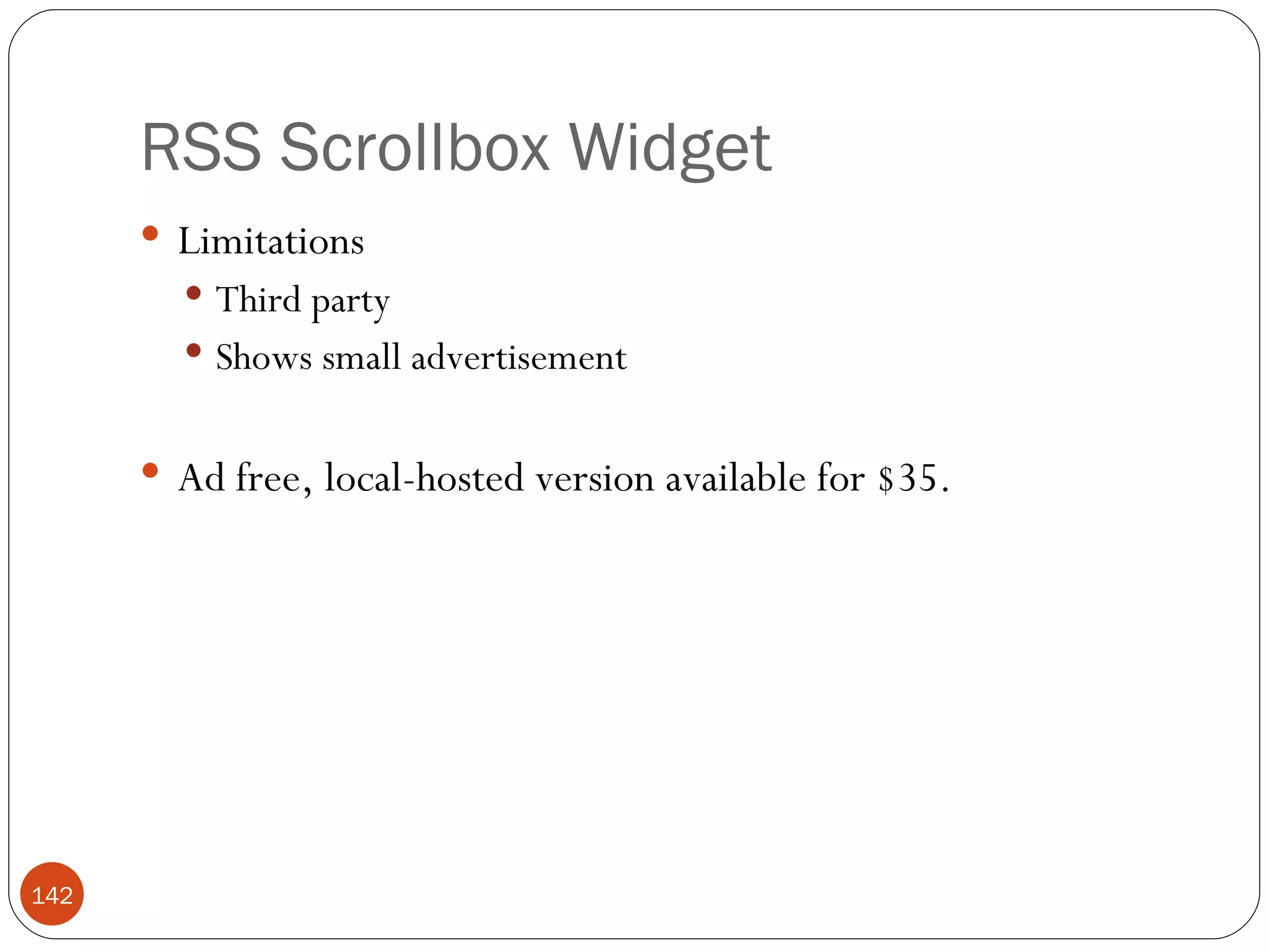 RSS Scrollbox Widget Limitations Third party Shows small advertisement Ad free, local-hosted version available for $35. 