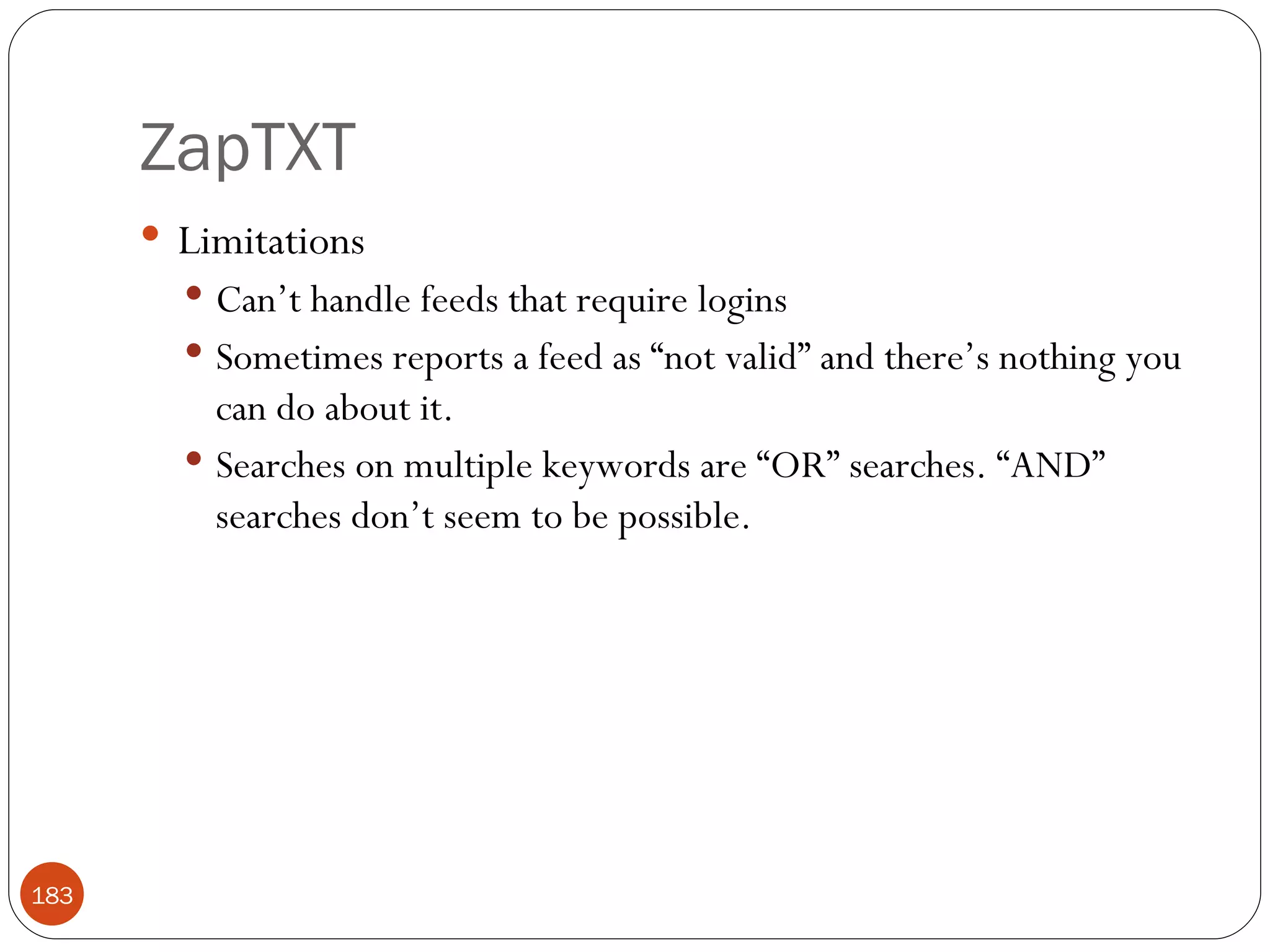 ZapTXT Limitations Can’t handle feeds that require logins Sometimes reports a feed as “not valid” and there’s nothing you can do about it. Searches on multiple keywords are “OR” searches. “AND” searches don’t seem to be possible. 