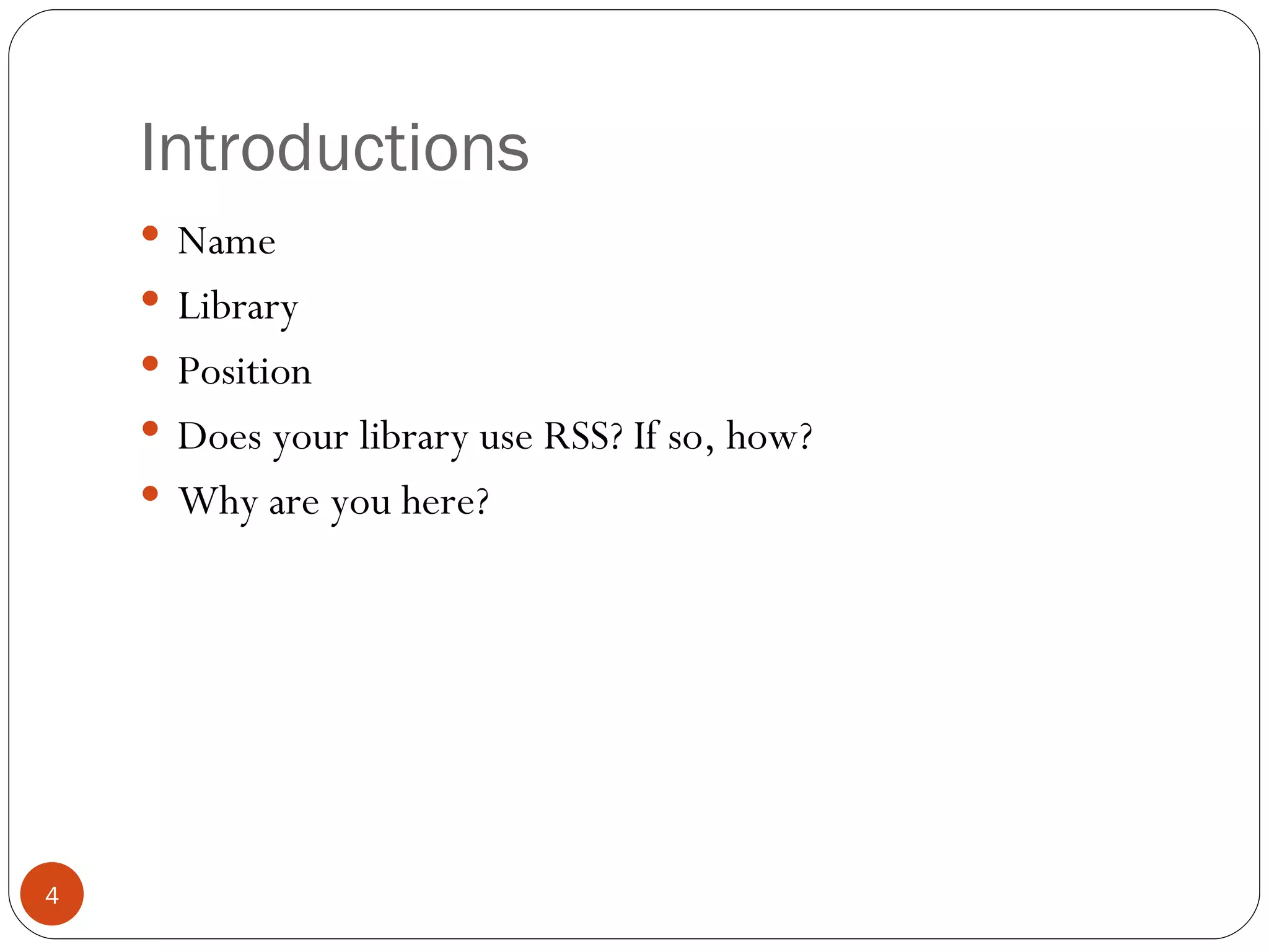 Introductions Name Library Position Does your library use RSS? If so, how? Why are you here? 