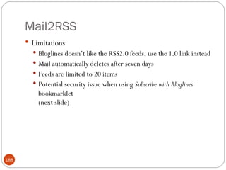 Mail2RSS <ul><li>Limitations </li></ul><ul><ul><li>Bloglines doesn’t like the RSS2.0 feeds, use the 1.0 link instead </li>...