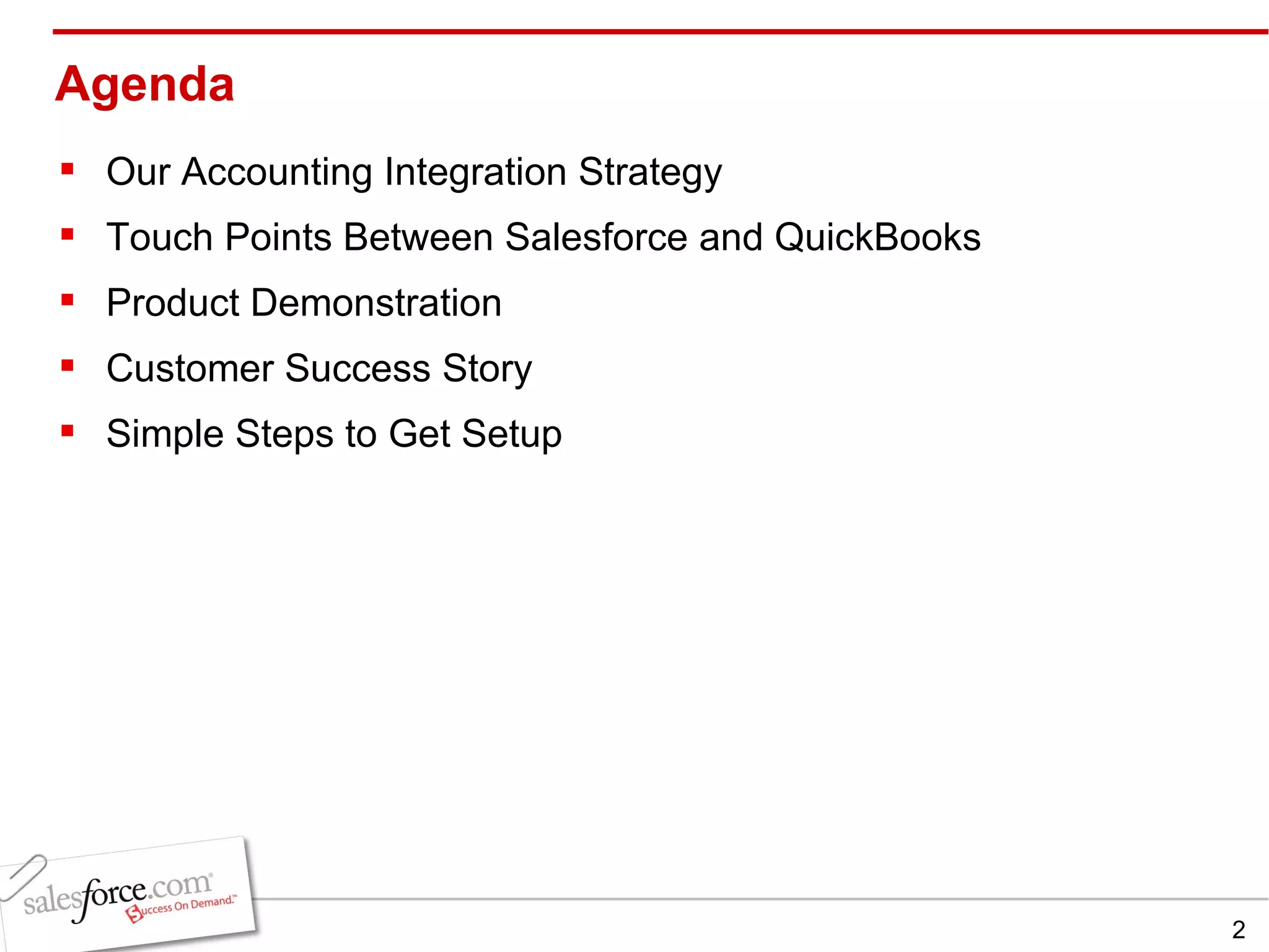 Agenda Our Accounting Integration Strategy Touch Points Between Salesforce and QuickBooks Product Demonstration Customer Success Story Simple Steps to Get Setup 