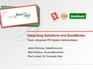 Integrating Salesforce and QuickBooks  Jamie Grenney, Salesforce.com Nicki Decloux, AccountDynamics Paul Luckett, Mr Computer Man Track: Advanced PE System Administrators   