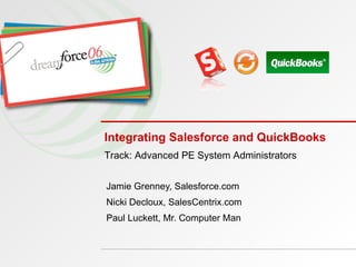 Integrating Salesforce and QuickBooks  Jamie Grenney, Salesforce.com Nicki Decloux, SalesCentrix.com Paul Luckett, Mr. Computer Man Track: Advanced PE System Administrators   