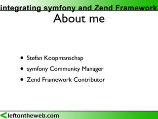 About me <ul><li>Stefan Koopmanschap </li></ul><ul><li>symfony Community Manager </li></ul><ul><li>Zend Framework Contribu...