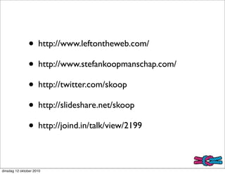 • http://www.leftontheweb.com/
               • http://www.stefankoopmanschap.com/
               • http://twitter.com/skoop
               • http://slideshare.net/skoop
               • http://joind.in/talk/view/2199

dinsdag 12 oktober 2010
 