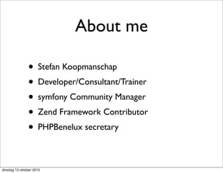 About me

               • Stefan Koopmanschap
               • Developer/Consultant/Trainer
               • symfony Community Manager
               • Zend Framework Contributor
               • PHPBenelux secretary

dinsdag 12 oktober 2010
 
