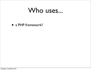 Who uses...
               • a PHP framework?




dinsdag 12 oktober 2010
 