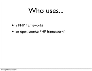 Who uses...
               • a PHP framework?
               • an open source PHP framework?




dinsdag 12 oktober 2010
 