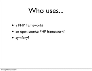 Who uses...
               • a PHP framework?
               • an open source PHP framework?
               • symfony?



dinsdag 12 oktober 2010
 