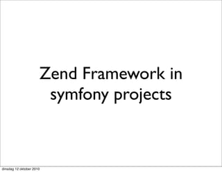 Zend Framework in
                       symfony projects


dinsdag 12 oktober 2010
 