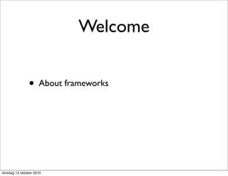 Welcome


               • About frameworks




dinsdag 12 oktober 2010
 