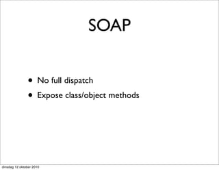 SOAP


               • No full dispatch
               • Expose class/object methods



dinsdag 12 oktober 2010
 