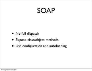 SOAP


               • No full dispatch
               • Expose class/object methods
               • Use conﬁguration and autoloading


dinsdag 12 oktober 2010
 