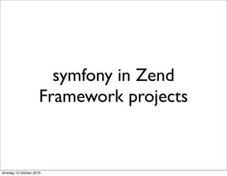 symfony in Zend
                      Framework projects


dinsdag 12 oktober 2010
 