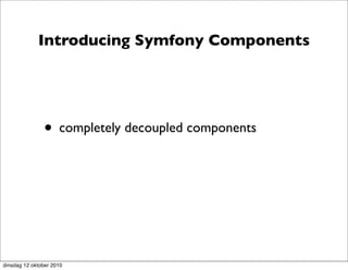 Introducing Symfony Components




               • completely decoupled components




dinsdag 12 oktober 2010
 