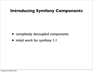 Introducing Symfony Components




               • completely decoupled components
               • initial work for symfony 1.1



dinsdag 12 oktober 2010
 