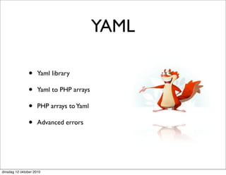 YAML

               •     Yaml library

               •     Yaml to PHP arrays

               •     PHP arrays to Yaml

               •     Advanced errors




dinsdag 12 oktober 2010
 