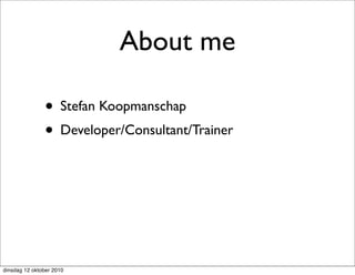 About me

               • Stefan Koopmanschap
               • Developer/Consultant/Trainer




dinsdag 12 oktober 2010
 