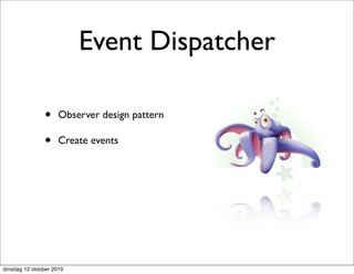 Event Dispatcher

               •     Observer design pattern

               •     Create events




dinsdag 12 oktober 2010
 
