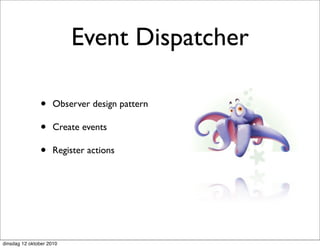 Event Dispatcher

               •     Observer design pattern

               •     Create events

               •     Register actions




dinsdag 12 oktober 2010
 