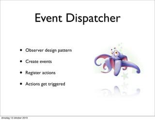 Event Dispatcher

               •     Observer design pattern

               •     Create events

               •     Register actions

               •     Actions get triggered




dinsdag 12 oktober 2010
 